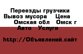 Переезды грузчики Вывоз мусора. › Цена ­ 200 - Омская обл., Омск г. Авто » Услуги   